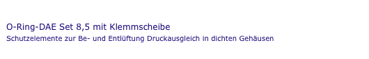 Druck-Ausgleichs-Element DAE- Ø 8,5
O-Ring-DAE Set 8,5 mit Klemmscheibe 
Schutzelemente zur Be- und Entlüftung Druckausgleich in dichten Gehäusen 
